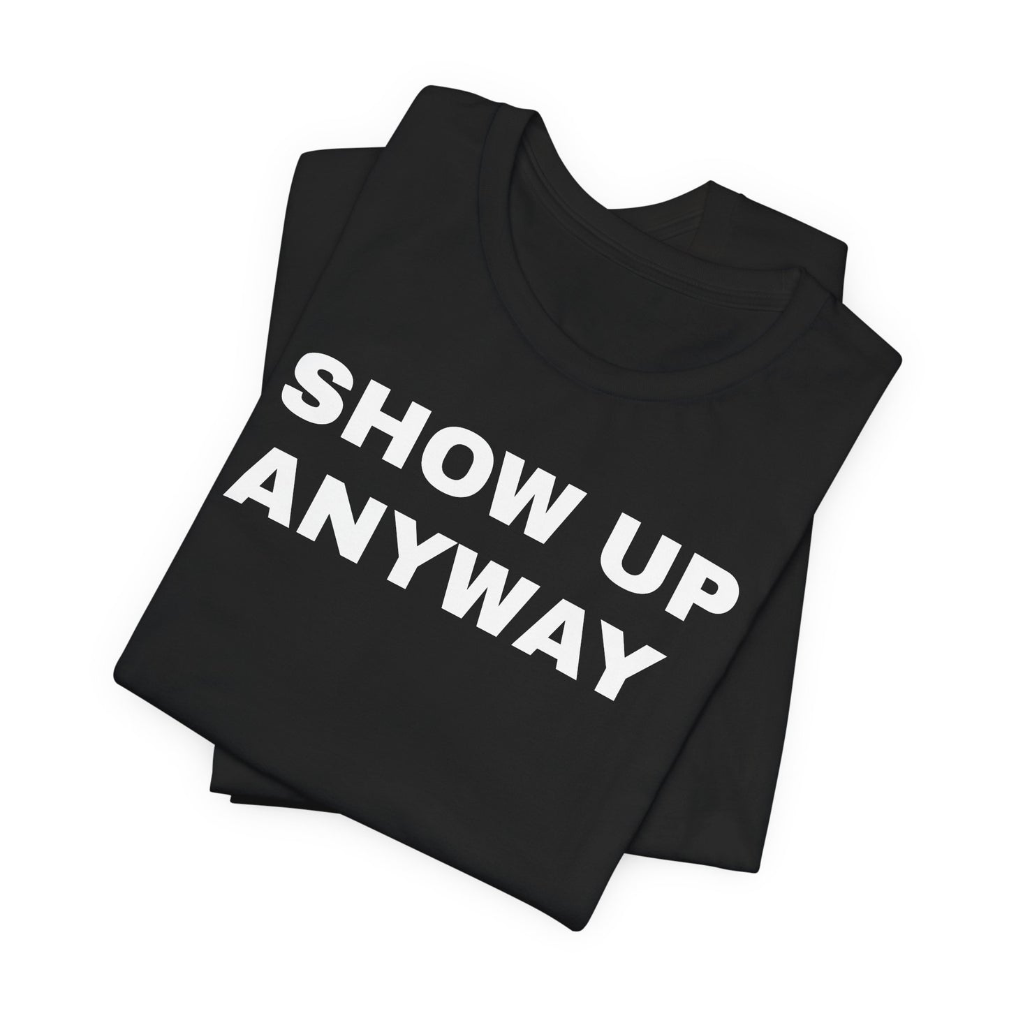 Show Up Anyway T-Shirt - Motivational Back Print Tee