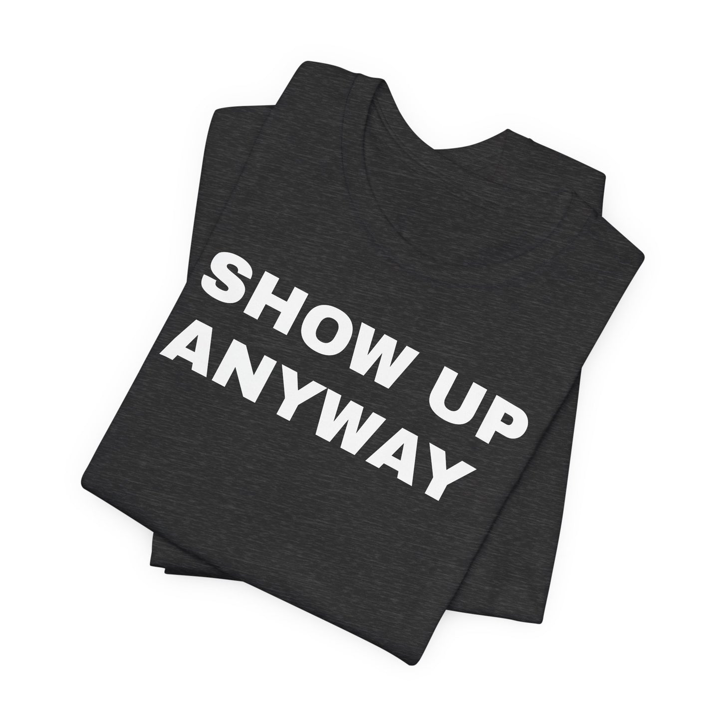 Show Up Anyway T-Shirt - Motivational Back Print Tee