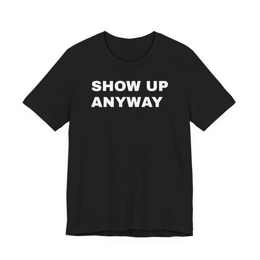 Show Up Anyway T-Shirt - Motivational Back Print Tee
